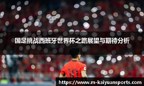 国足挑战西班牙世界杯之路展望与期待分析